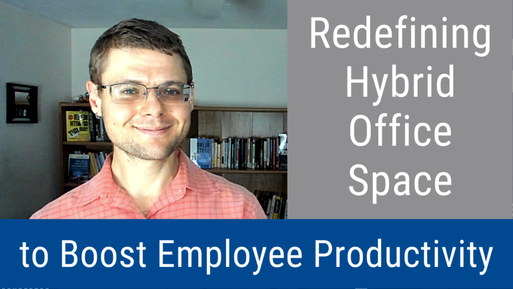 Redefining Hybrid Office Space to Boost Employee Productivity (Video and Podcast)